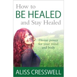 How to Be Healed and Stay Healed by Aliss Cresswell