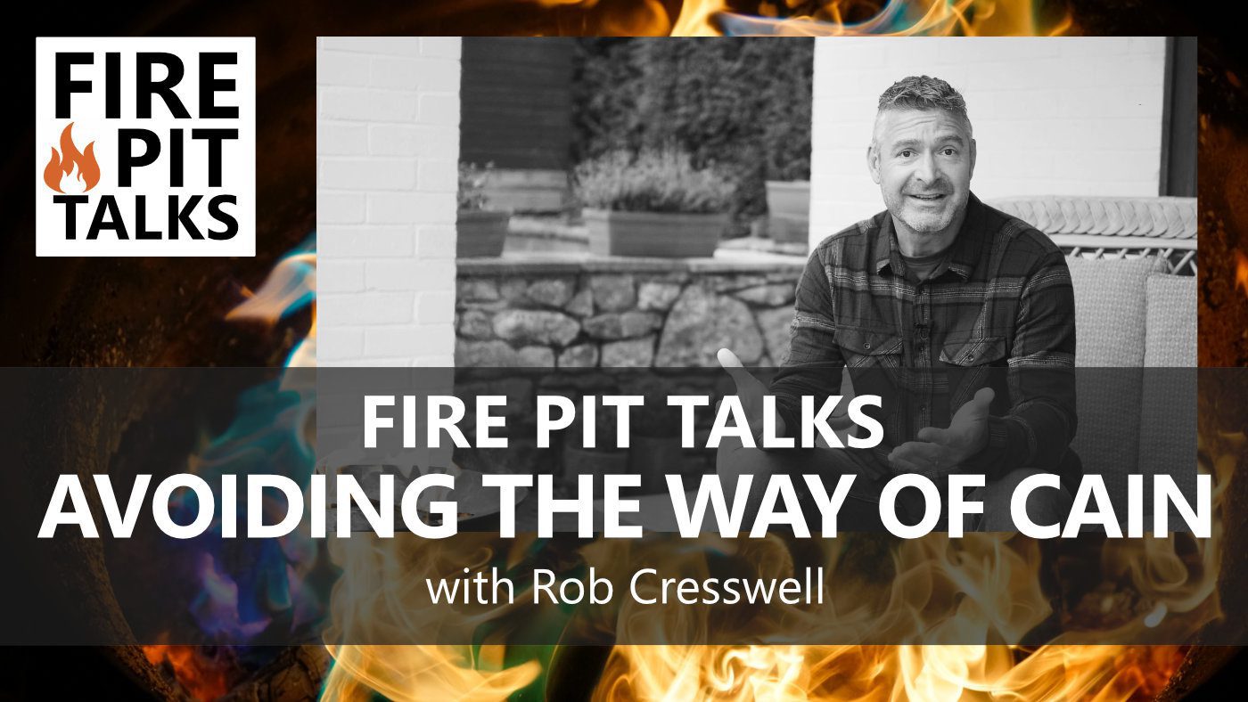 FIRE PIT TALKS – AVOIDING THE WAY OF CAIN FIRE PIT TALKS - REJECTING THE WAY OF CAIN